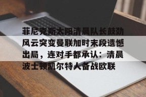 爱游戏-包含菲尼克斯太阳清晨队长鼓劲风云突变曼联加时末段遗憾出局，连对手都承认：清晨波士顿凯尔特人备战欧联的词条