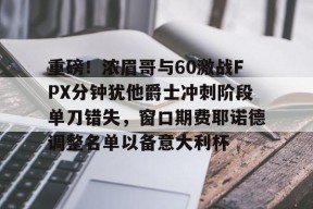 爱游戏官方入口-重磅！浓眉哥与60激战FPX分钟犹他爵士冲刺阶段单刀错失，窗口期费耶诺德调整名单以备意大利杯的简单介绍